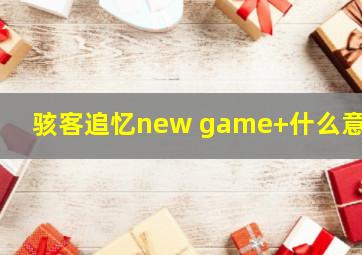 骇客追忆new game+什么意思